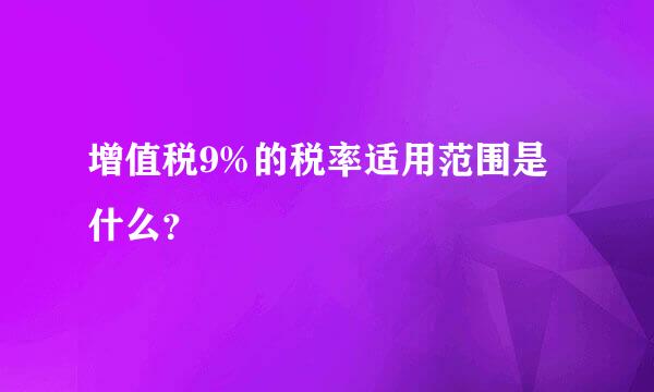 增值税9%的税率适用范围是什么？