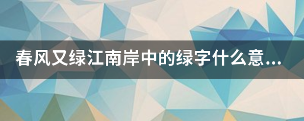 春风又绿江南岸中的绿字什么意思？