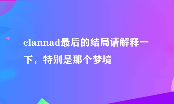 clannad最后的结局请解释一下，特别是那个梦境