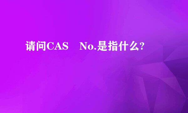 请问CAS No.是指什么?