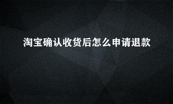 淘宝确认收货后怎么申请退款