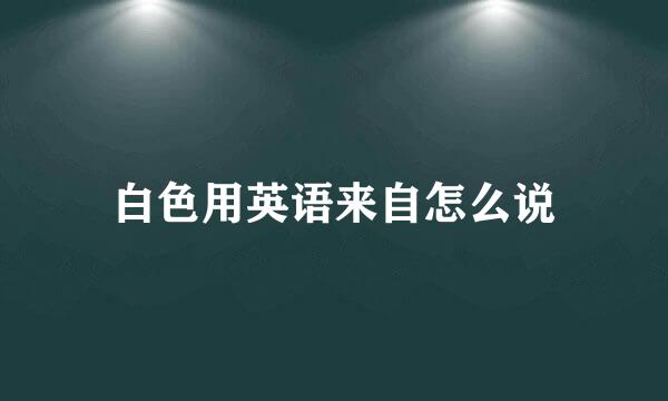 白色用英语来自怎么说