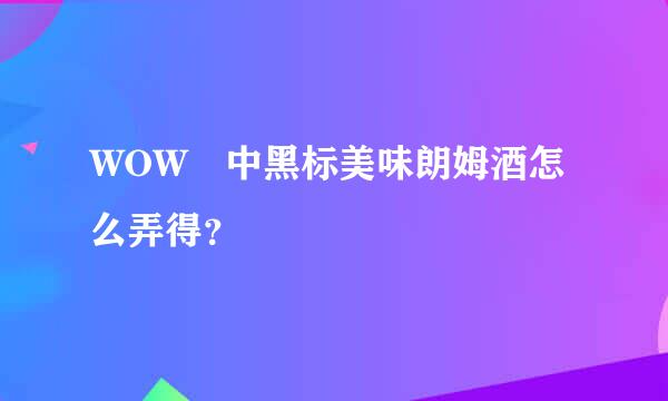 WOW 中黑标美味朗姆酒怎么弄得？