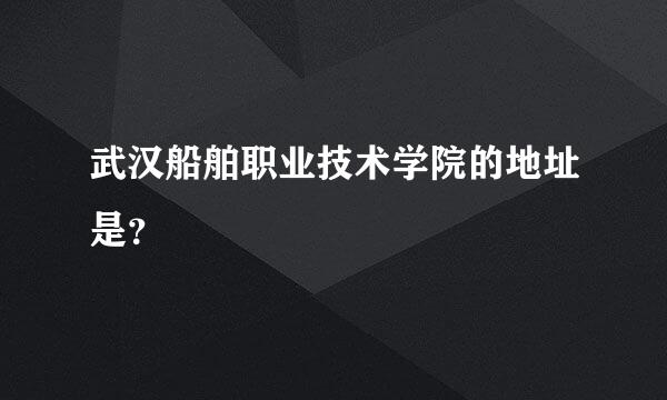 武汉船舶职业技术学院的地址是？