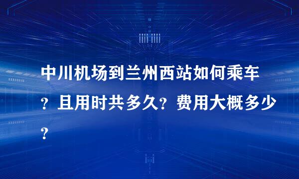 中川机场到兰州西站如何乘车？且用时共多久？费用大概多少？