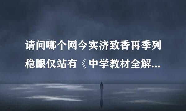 请问哪个网今实济致香再季列稳眼仅站有《中学教材全解》人教版的电子书？