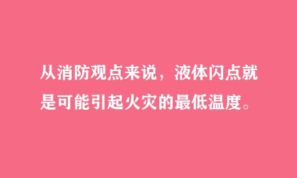 从消防观点来说，液体闪点就是可能引起火灾的最低温度。