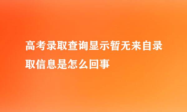 高考录取查询显示暂无来自录取信息是怎么回事