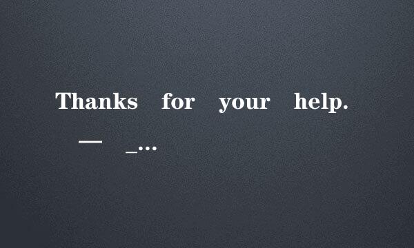 Thanks for your help. — _________