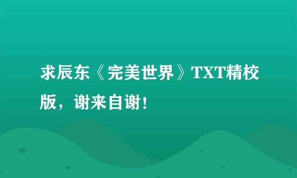 求辰东《完美世界》TXT精校版，谢来自谢！