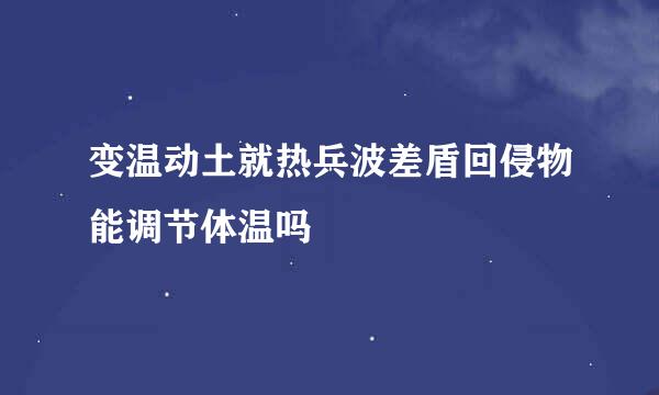 变温动土就热兵波差盾回侵物能调节体温吗