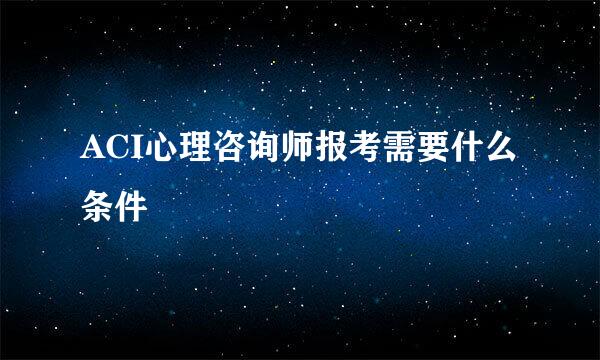 ACI心理咨询师报考需要什么条件