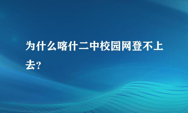 为什么喀什二中校园网登不上去？