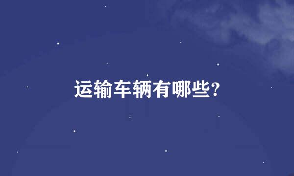 运输车辆有哪些?