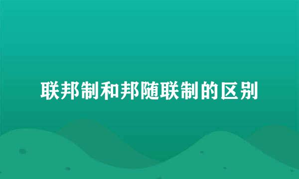 联邦制和邦随联制的区别