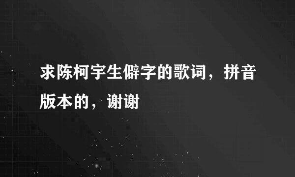 求陈柯宇生僻字的歌词，拼音版本的，谢谢