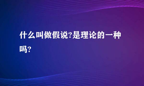 什么叫做假说?是理论的一种吗?