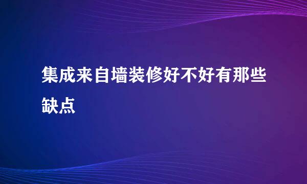 集成来自墙装修好不好有那些缺点