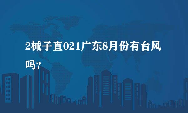 2械子直021广东8月份有台风吗？