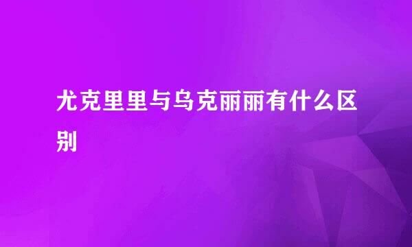 尤克里里与乌克丽丽有什么区别