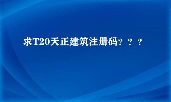 求T20天正建筑注册码？？？