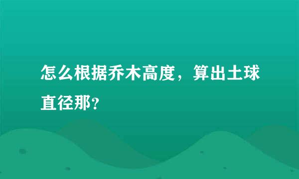 怎么根据乔木高度，算出土球直径那？