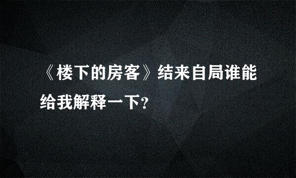 《楼下的房客》结来自局谁能给我解释一下？