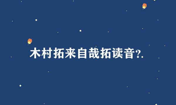 木村拓来自哉拓读音？