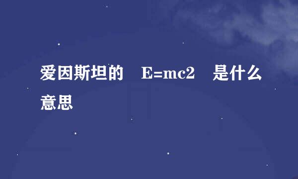 爱因斯坦的 E=mc2 是什么意思