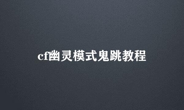 cf幽灵模式鬼跳教程