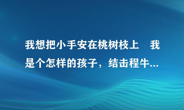 我想把小手安在桃树枝上 我是个怎样的孩子，结击程牛合诗歌内容说说阅读答案