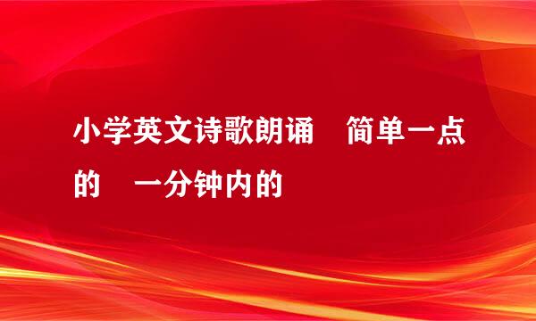 小学英文诗歌朗诵 简单一点的 一分钟内的