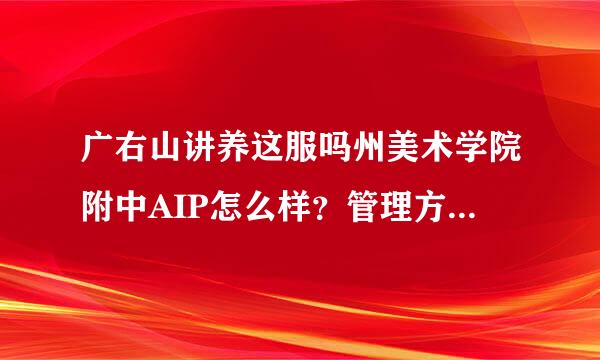 广右山讲养这服吗州美术学院附中AIP怎么样？管理方式与其他大学一样吗？