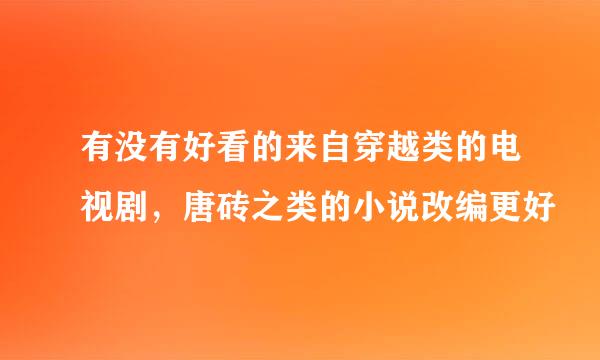 有没有好看的来自穿越类的电视剧，唐砖之类的小说改编更好