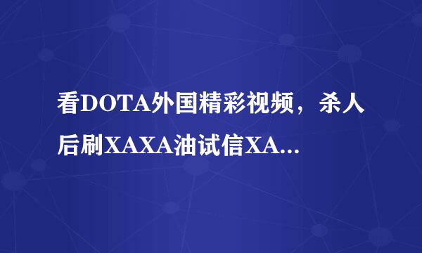 看DOTA外国精彩视频，杀人后刷XAXA油试信XAXAXAXAXAXAXAXA什么意思？