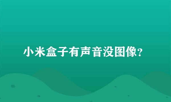 小米盒子有声音没图像？