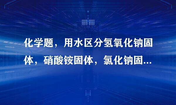 化学题，用水区分氢氧化钠固体，硝酸铵固体，氯化钠固体，来自可以吗？！？