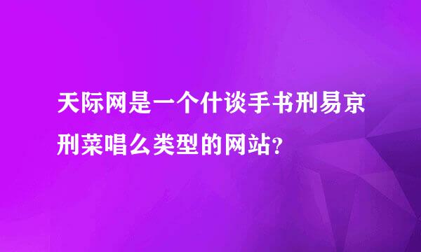 天际网是一个什谈手书刑易京刑菜唱么类型的网站？