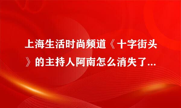 上海生活时尚频道《十字街头》的主持人阿南怎么消失了！他去哪里了？是不是被调到外地去了？