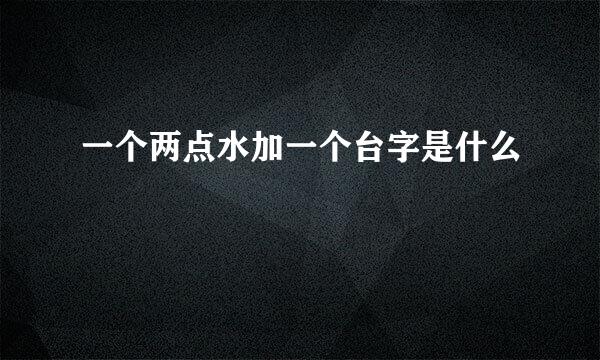 一个两点水加一个台字是什么