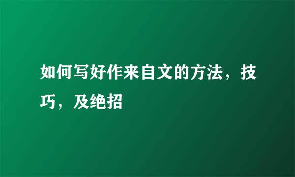 如何写好作来自文的方法，技巧，及绝招