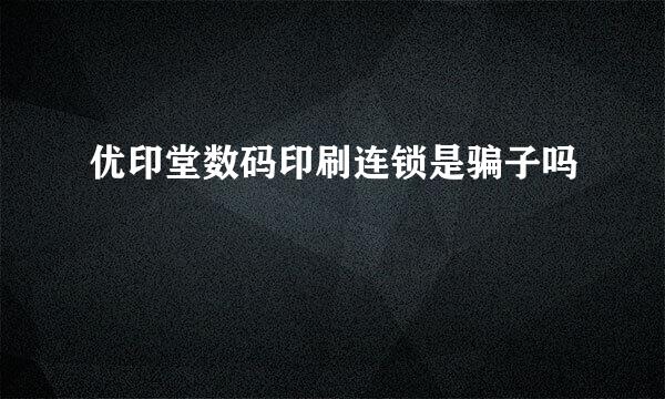 优印堂数码印刷连锁是骗子吗