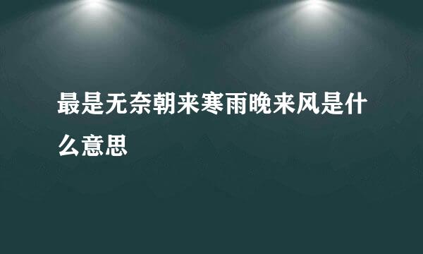 最是无奈朝来寒雨晚来风是什么意思