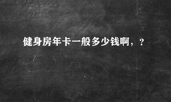 健身房年卡一般多少钱啊，？