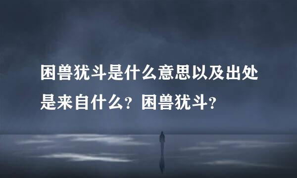 困兽犹斗是什么意思以及出处是来自什么？困兽犹斗？