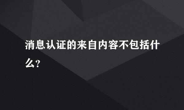 消息认证的来自内容不包括什么？