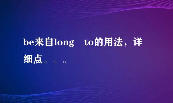 be来自long to的用法，详细点。。。