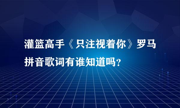 灌篮高手《只注视着你》罗马拼音歌词有谁知道吗？