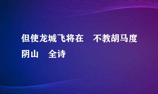 但使龙城飞将在 不教胡马度阴山 全诗