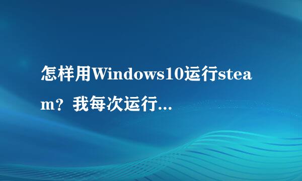 怎样用Windows10运行steam？我每次运行都会出现一串英文提示